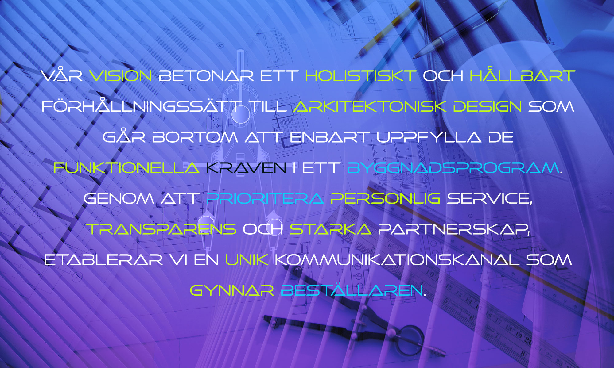 Vår vision betonar ett holistiskt och hållbart förhållningssätt till arkitektonisk design som går bortom att enbart uppfylla de funktionella kraven i ett byggnadsprogram. Genom att prioritera personlig service, transparens och starka partnerskap, etablerar vi en unik kommunikationskanal som gynnar beställaren.