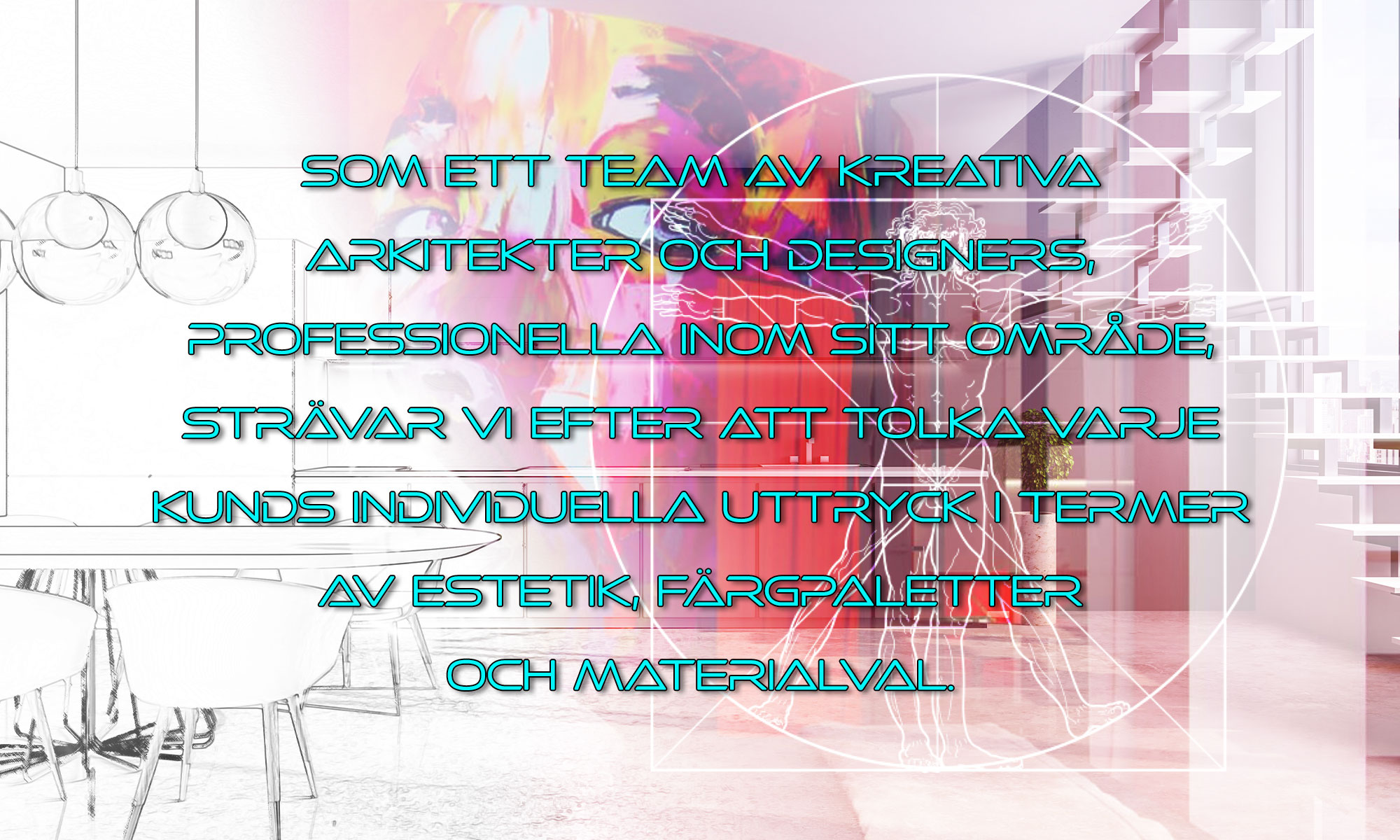 Som ett team av kreativa arkitekter och designers, professionella inom sitt område, strävar vi efter att tolka varje kunds individuella uttryck i termer av estetik, färgpaletter och materialval.